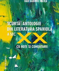 Scurtă antologie din literatura spaniolă a secolului XX. Antologie cu texte ilustrative (cu note şi comentarii)