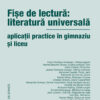 Fişe de lectură: literatură universală. Aplicaţii practice în gimnaziu şi liceu
